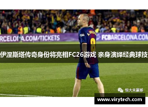 伊涅斯塔传奇身份将亮相FC26游戏 亲身演绎经典球技 伊涅斯塔传奇身份将亮相FC26游戏 亲身演绎经典球技