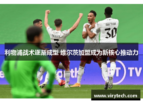 利物浦战术逐渐成型 维尔茨加盟成为新核心推动力 利物浦战术逐渐成型 维尔茨加盟成为新核心推动力
