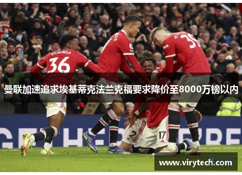 曼联加速追求埃基蒂克法兰克福要求降价至8000万镑以内 曼联加速追求埃基蒂克法兰克福要求降价至8000万镑以内