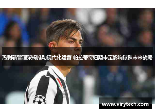 热刺新管理架构推动现代化运营 帕拉蒂奇归期未定影响球队未来战略 热刺新管理架构推动现代化运营 帕拉蒂奇归期未定影响球队未来战略