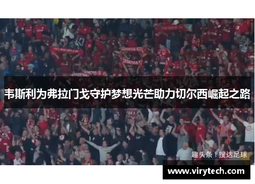 韦斯利为弗拉门戈守护梦想光芒助力切尔西崛起之路 韦斯利为弗拉门戈守护梦想光芒助力切尔西崛起之路
