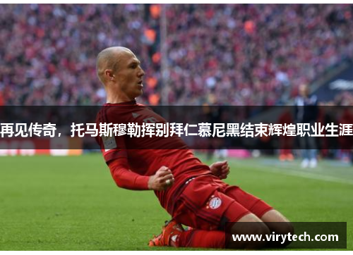 再见传奇,托马斯穆勒挥别拜仁慕尼黑结束辉煌职业生涯 再见传奇,托马斯穆勒挥别拜仁慕尼黑结束辉煌职业生涯