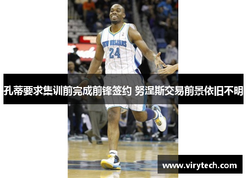 孔蒂要求集训前完成前锋签约 努涅斯交易前景依旧不明 孔蒂要求集训前完成前锋签约 努涅斯交易前景依旧不明