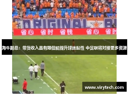 海牛副总:带货收入虽有限但能提升球迷黏性 中足联将对接更多资源 海牛副总:带货收入虽有限但能提升球迷黏性 中足联将对接更多资源
