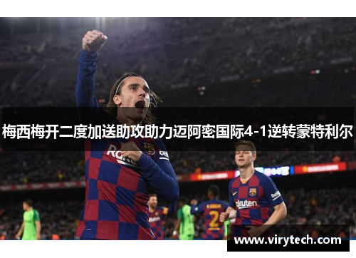 梅西梅开二度加送助攻助力迈阿密国际4-1逆转蒙特利尔 梅西梅开二度加送助攻助力迈阿密国际4-1逆转蒙特利尔